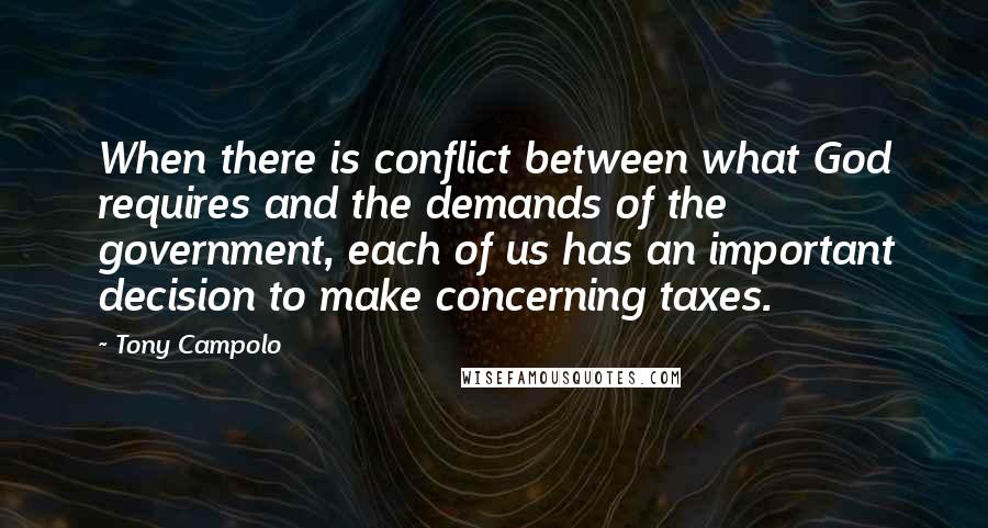 Tony Campolo Quotes: When there is conflict between what God requires and the demands of the government, each of us has an important decision to make concerning taxes.
