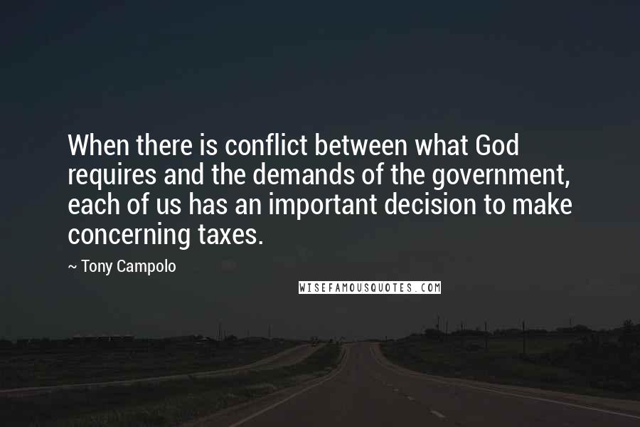 Tony Campolo Quotes: When there is conflict between what God requires and the demands of the government, each of us has an important decision to make concerning taxes.