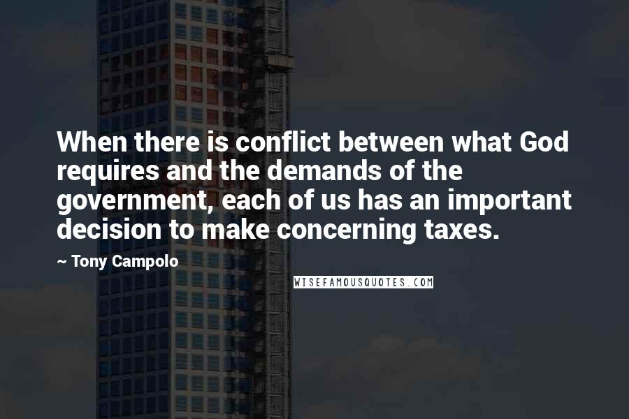 Tony Campolo Quotes: When there is conflict between what God requires and the demands of the government, each of us has an important decision to make concerning taxes.