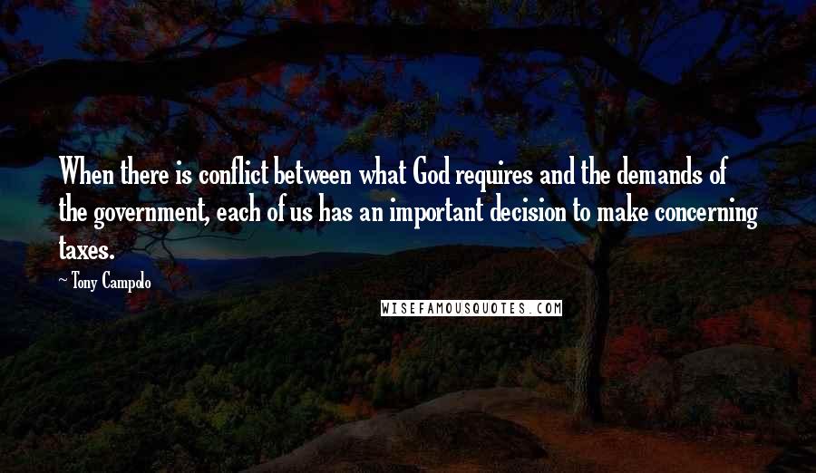 Tony Campolo Quotes: When there is conflict between what God requires and the demands of the government, each of us has an important decision to make concerning taxes.