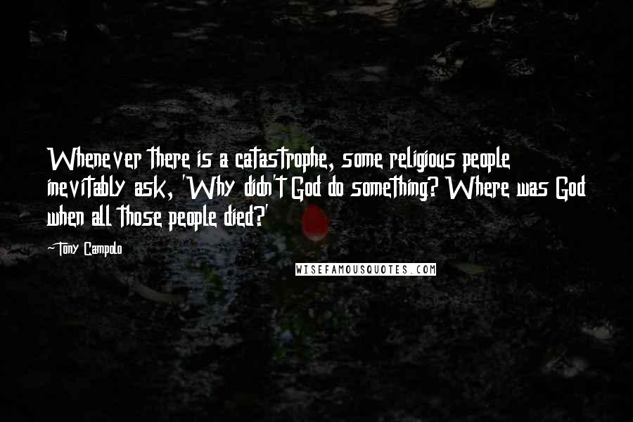 Tony Campolo Quotes: Whenever there is a catastrophe, some religious people inevitably ask, 'Why didn't God do something? Where was God when all those people died?'