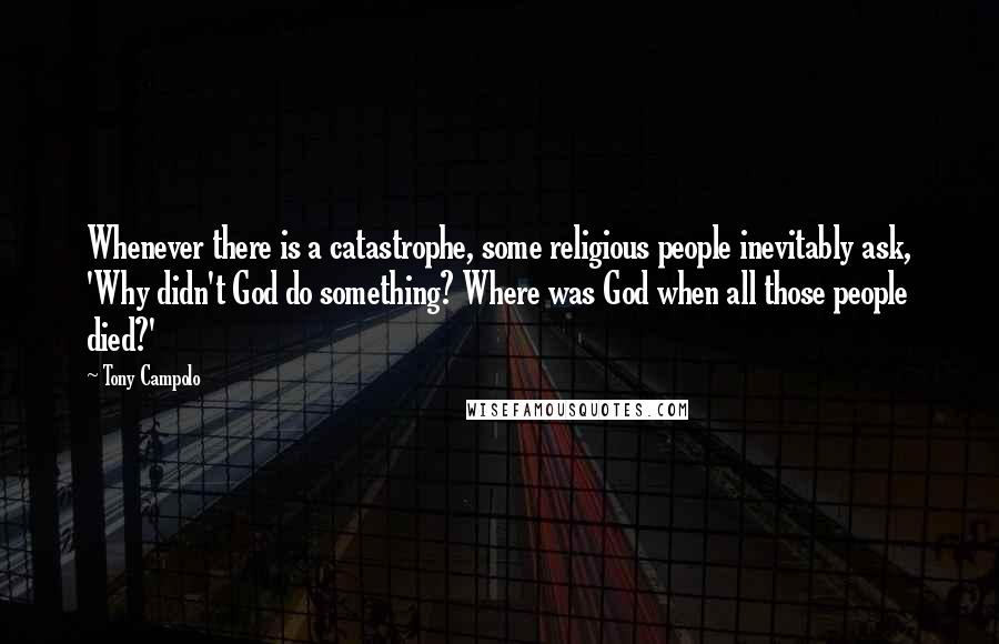Tony Campolo Quotes: Whenever there is a catastrophe, some religious people inevitably ask, 'Why didn't God do something? Where was God when all those people died?'