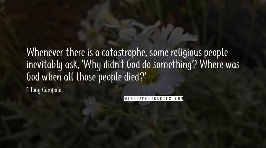 Tony Campolo Quotes: Whenever there is a catastrophe, some religious people inevitably ask, 'Why didn't God do something? Where was God when all those people died?'