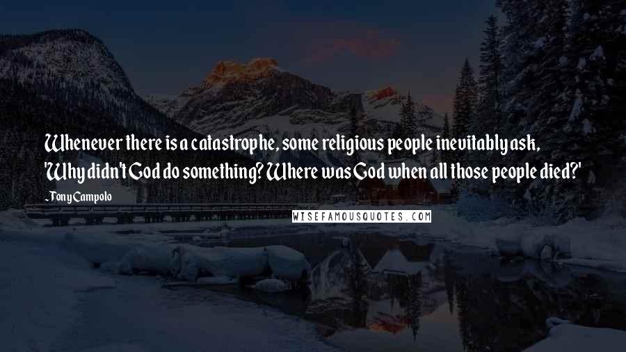 Tony Campolo Quotes: Whenever there is a catastrophe, some religious people inevitably ask, 'Why didn't God do something? Where was God when all those people died?'