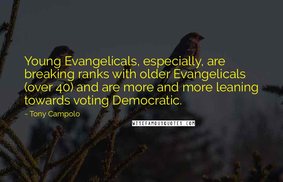 Tony Campolo Quotes: Young Evangelicals, especially, are breaking ranks with older Evangelicals (over 40) and are more and more leaning towards voting Democratic.