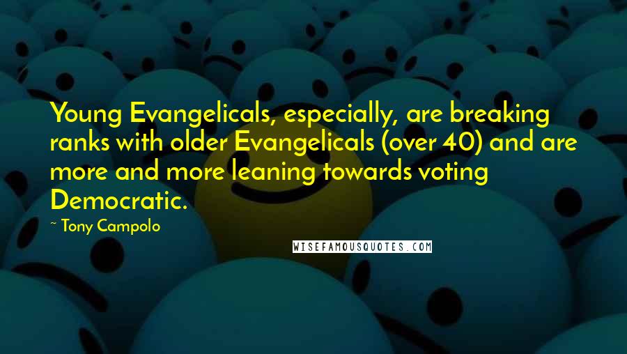 Tony Campolo Quotes: Young Evangelicals, especially, are breaking ranks with older Evangelicals (over 40) and are more and more leaning towards voting Democratic.