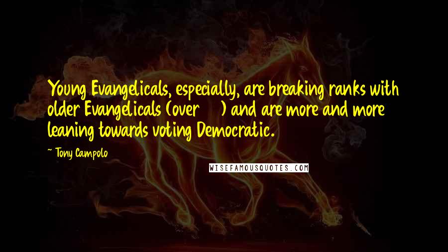 Tony Campolo Quotes: Young Evangelicals, especially, are breaking ranks with older Evangelicals (over 40) and are more and more leaning towards voting Democratic.