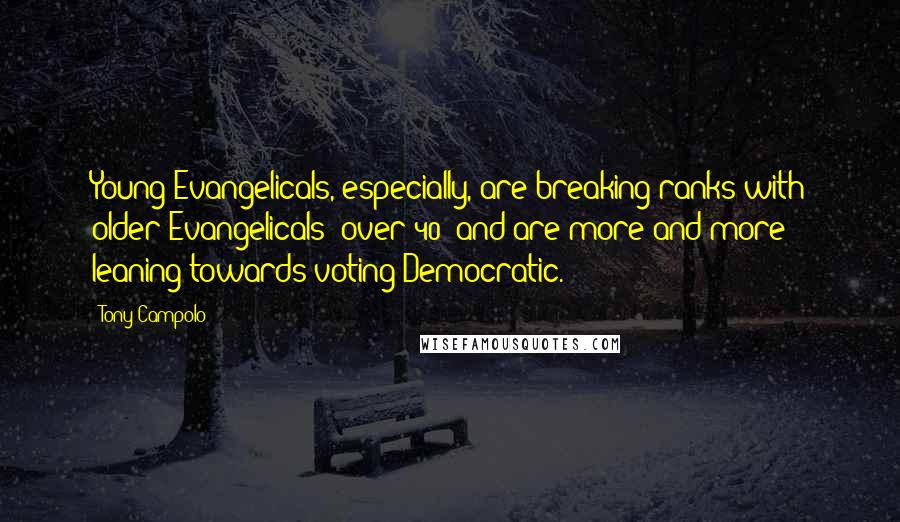 Tony Campolo Quotes: Young Evangelicals, especially, are breaking ranks with older Evangelicals (over 40) and are more and more leaning towards voting Democratic.