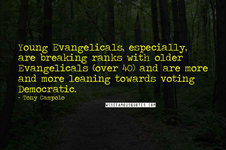 Tony Campolo Quotes: Young Evangelicals, especially, are breaking ranks with older Evangelicals (over 40) and are more and more leaning towards voting Democratic.