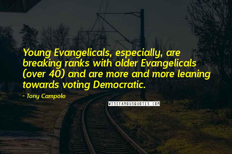 Tony Campolo Quotes: Young Evangelicals, especially, are breaking ranks with older Evangelicals (over 40) and are more and more leaning towards voting Democratic.