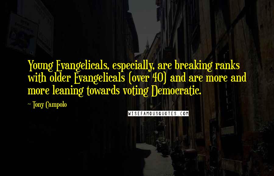 Tony Campolo Quotes: Young Evangelicals, especially, are breaking ranks with older Evangelicals (over 40) and are more and more leaning towards voting Democratic.