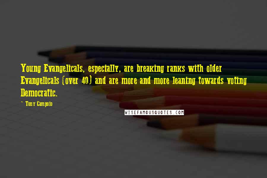 Tony Campolo Quotes: Young Evangelicals, especially, are breaking ranks with older Evangelicals (over 40) and are more and more leaning towards voting Democratic.