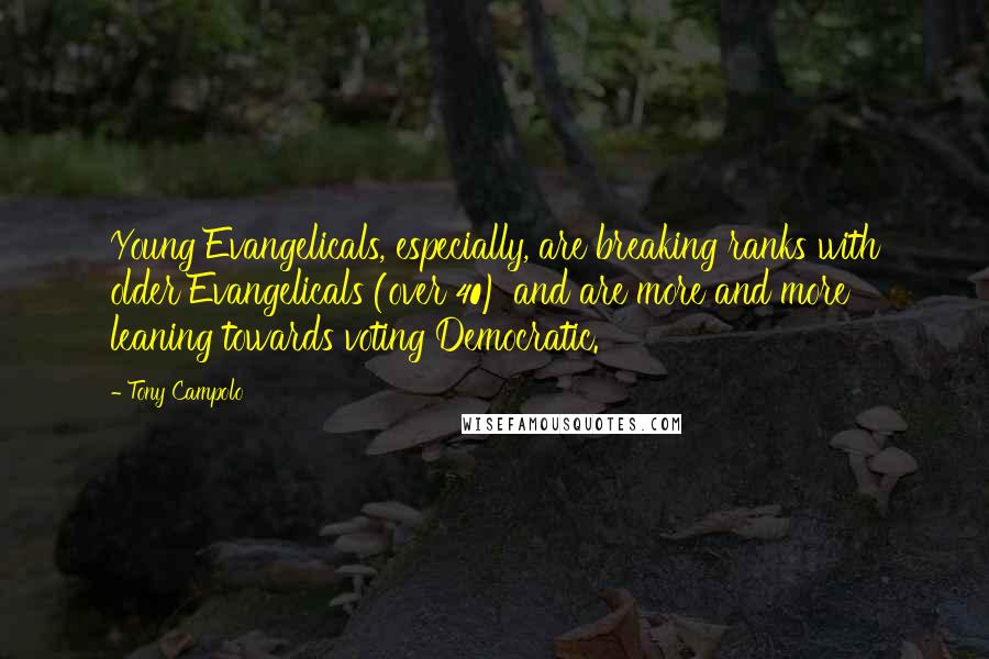 Tony Campolo Quotes: Young Evangelicals, especially, are breaking ranks with older Evangelicals (over 40) and are more and more leaning towards voting Democratic.