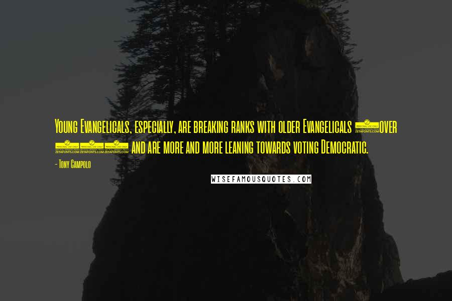 Tony Campolo Quotes: Young Evangelicals, especially, are breaking ranks with older Evangelicals (over 40) and are more and more leaning towards voting Democratic.
