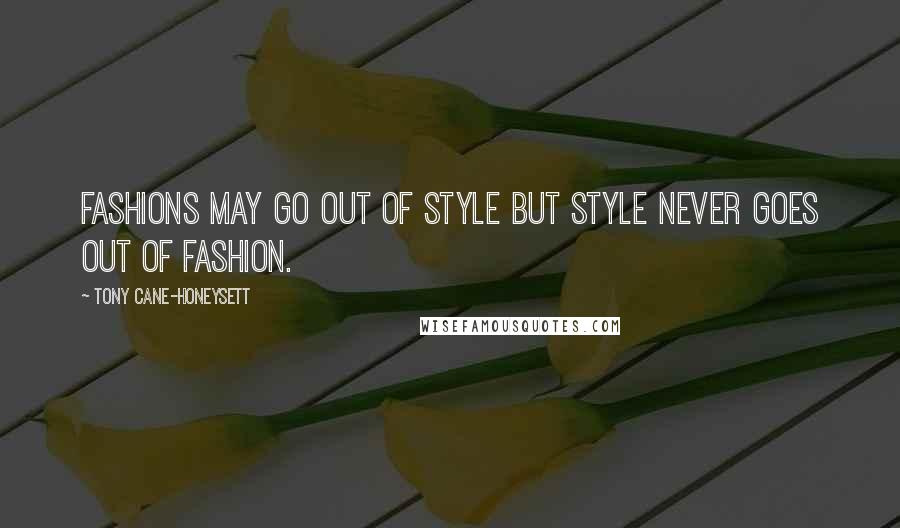 Tony Cane-Honeysett Quotes: Fashions may go out of style but style never goes out of fashion.