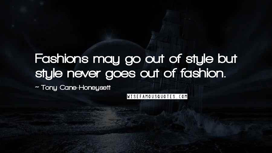 Tony Cane-Honeysett Quotes: Fashions may go out of style but style never goes out of fashion.