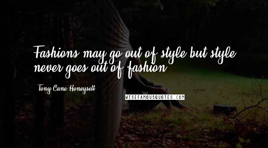 Tony Cane-Honeysett Quotes: Fashions may go out of style but style never goes out of fashion.