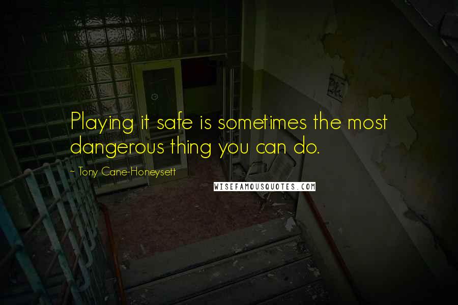 Tony Cane-Honeysett Quotes: Playing it safe is sometimes the most dangerous thing you can do.