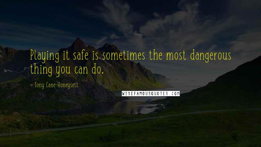 Tony Cane-Honeysett Quotes: Playing it safe is sometimes the most dangerous thing you can do.