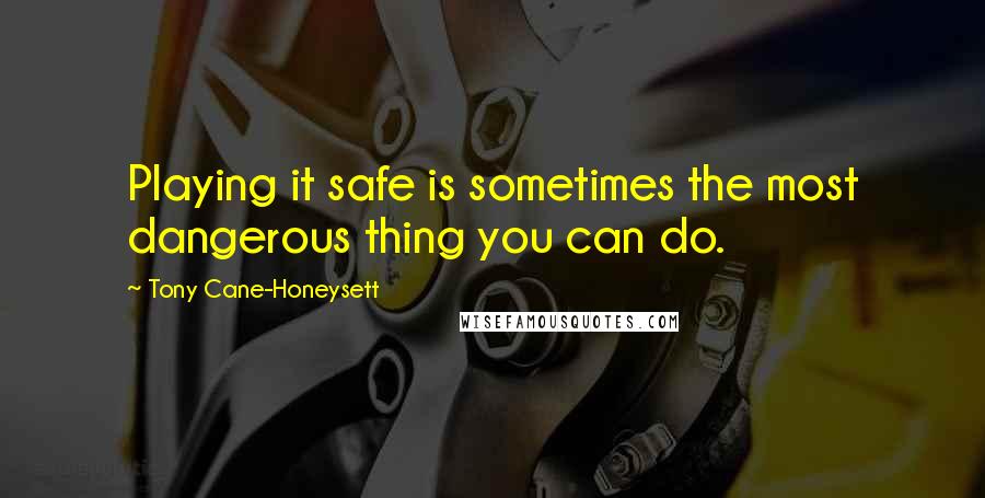 Tony Cane-Honeysett Quotes: Playing it safe is sometimes the most dangerous thing you can do.