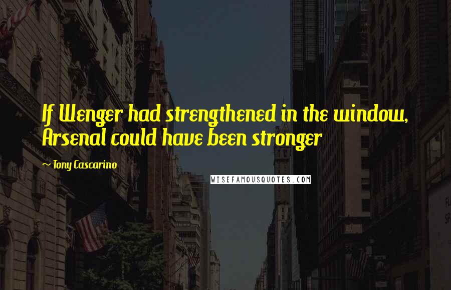 Tony Cascarino Quotes: If Wenger had strengthened in the window, Arsenal could have been stronger