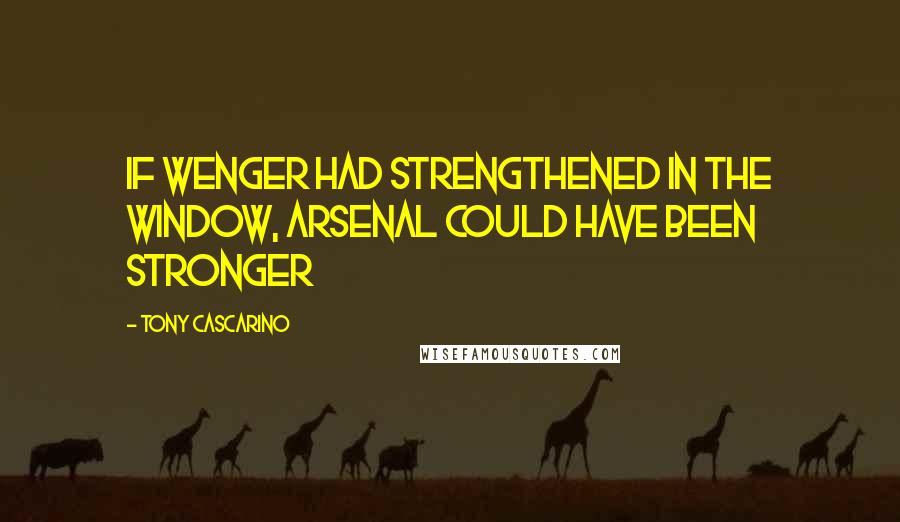 Tony Cascarino Quotes: If Wenger had strengthened in the window, Arsenal could have been stronger