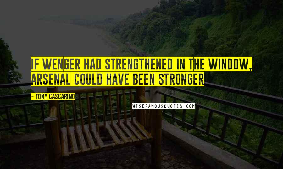 Tony Cascarino Quotes: If Wenger had strengthened in the window, Arsenal could have been stronger