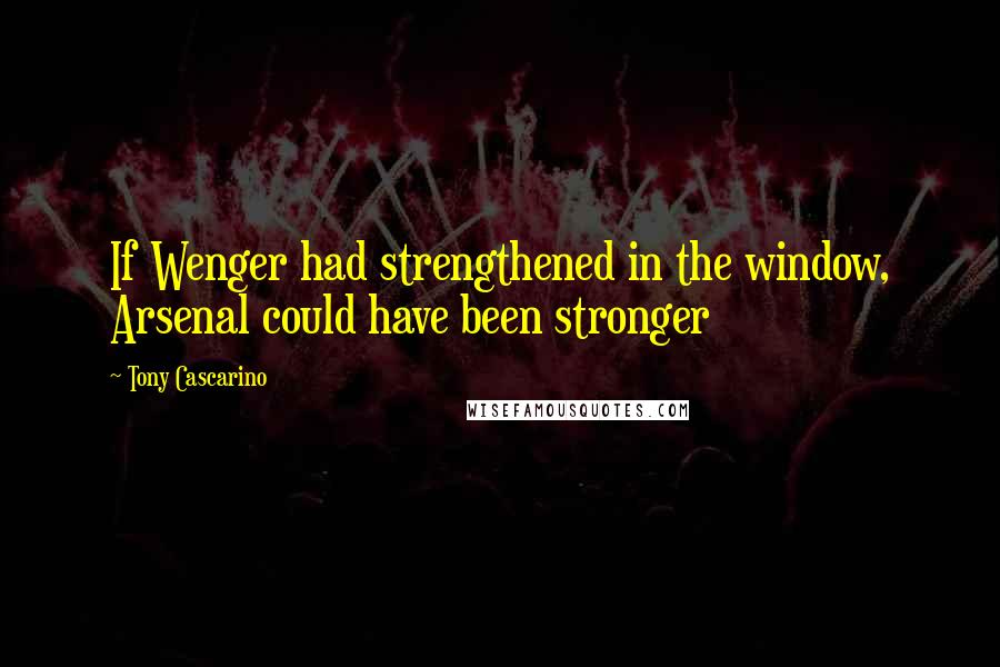 Tony Cascarino Quotes: If Wenger had strengthened in the window, Arsenal could have been stronger