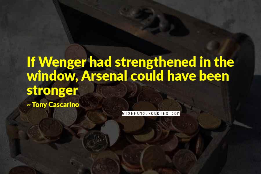 Tony Cascarino Quotes: If Wenger had strengthened in the window, Arsenal could have been stronger