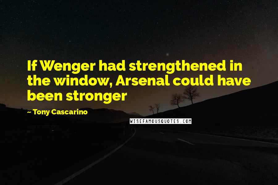 Tony Cascarino Quotes: If Wenger had strengthened in the window, Arsenal could have been stronger