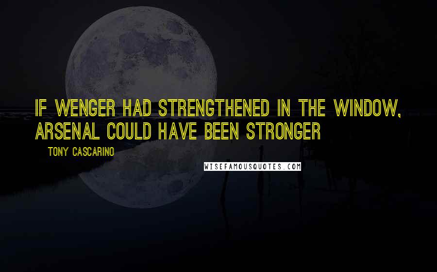 Tony Cascarino Quotes: If Wenger had strengthened in the window, Arsenal could have been stronger