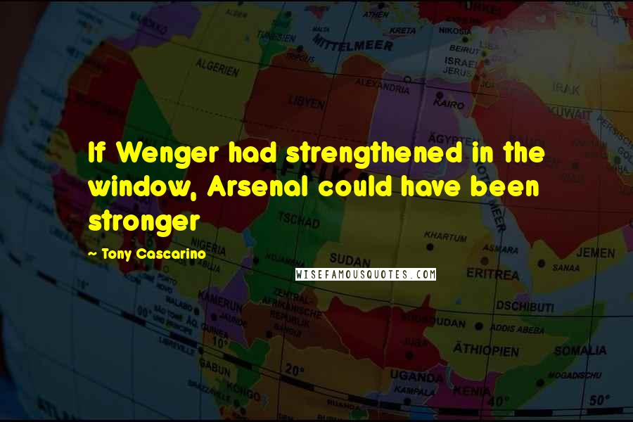 Tony Cascarino Quotes: If Wenger had strengthened in the window, Arsenal could have been stronger