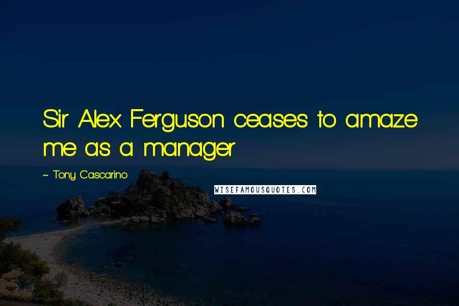 Tony Cascarino Quotes: Sir Alex Ferguson ceases to amaze me as a manager