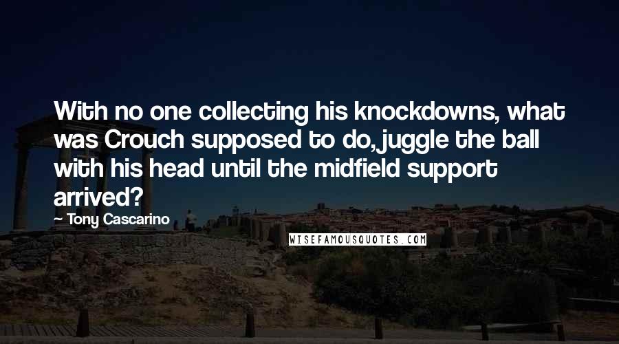 Tony Cascarino Quotes: With no one collecting his knockdowns, what was Crouch supposed to do, juggle the ball with his head until the midfield support arrived?