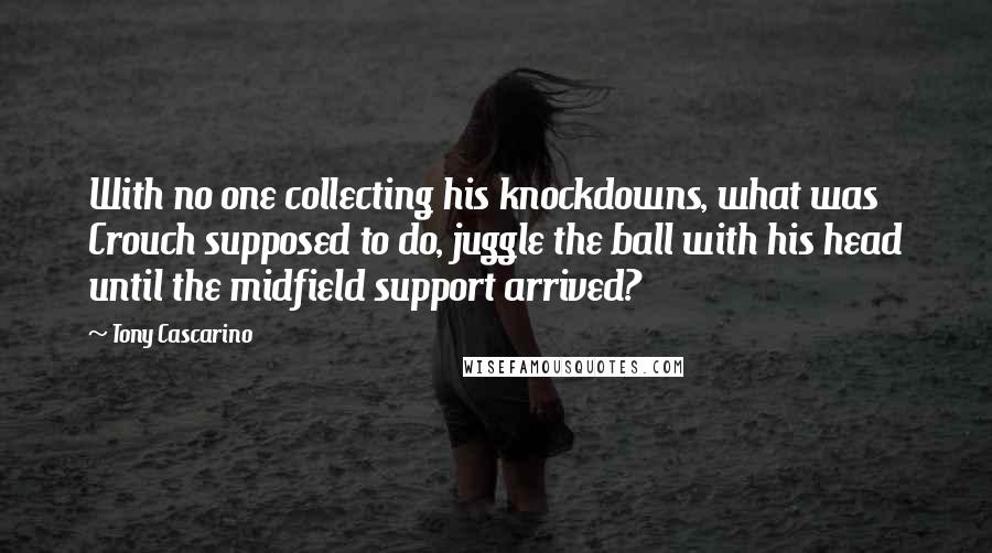 Tony Cascarino Quotes: With no one collecting his knockdowns, what was Crouch supposed to do, juggle the ball with his head until the midfield support arrived?