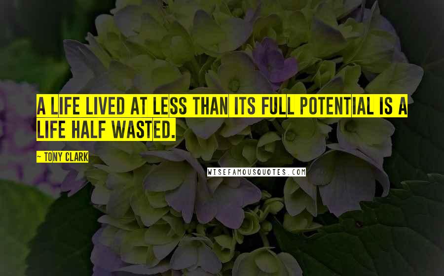 Tony Clark Quotes: A life lived at less than its full potential is a life half wasted.