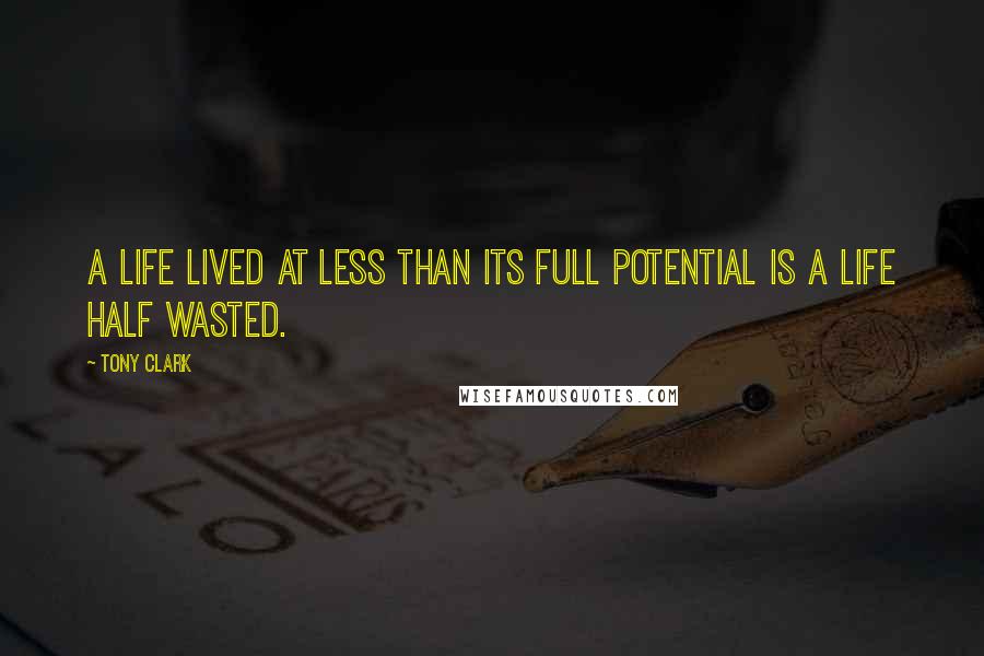 Tony Clark Quotes: A life lived at less than its full potential is a life half wasted.