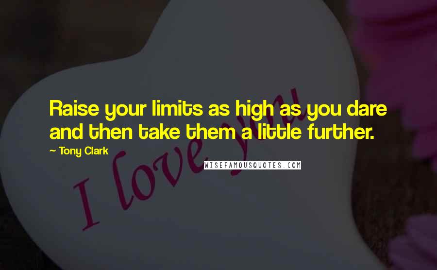 Tony Clark Quotes: Raise your limits as high as you dare and then take them a little further.
