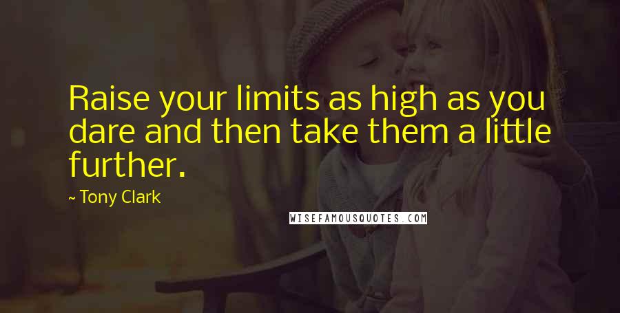 Tony Clark Quotes: Raise your limits as high as you dare and then take them a little further.