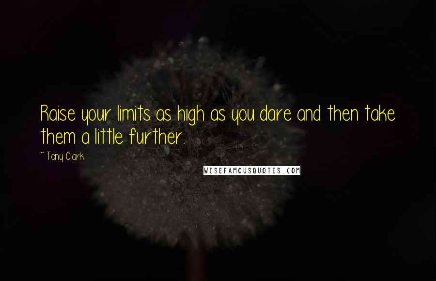 Tony Clark Quotes: Raise your limits as high as you dare and then take them a little further.