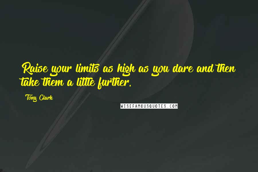 Tony Clark Quotes: Raise your limits as high as you dare and then take them a little further.