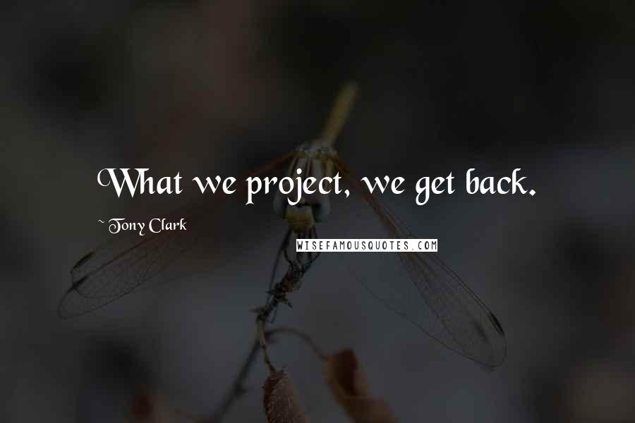 Tony Clark Quotes: What we project, we get back.