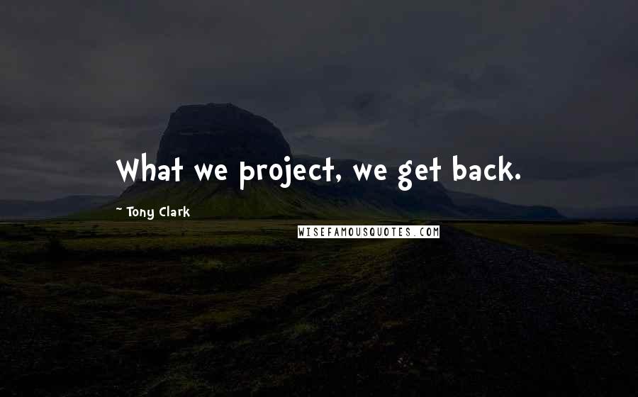 Tony Clark Quotes: What we project, we get back.