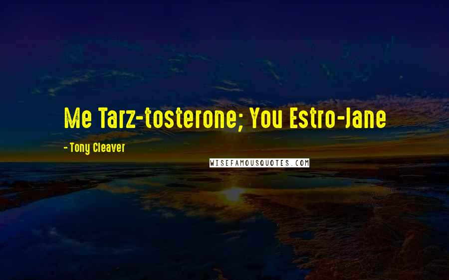 Tony Cleaver Quotes: Me Tarz-tosterone; You Estro-Jane