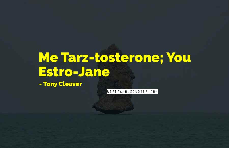 Tony Cleaver Quotes: Me Tarz-tosterone; You Estro-Jane