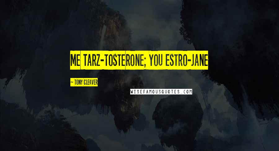 Tony Cleaver Quotes: Me Tarz-tosterone; You Estro-Jane