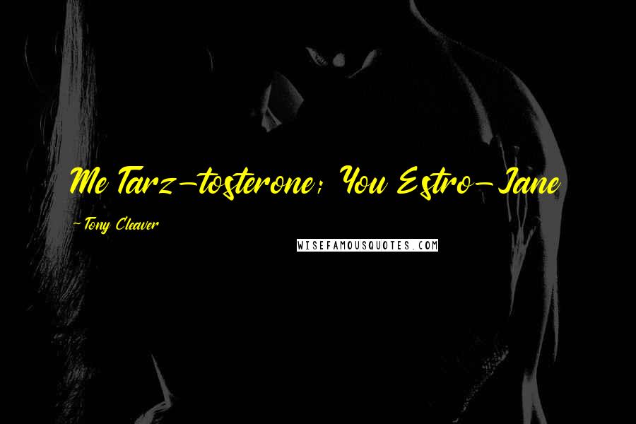 Tony Cleaver Quotes: Me Tarz-tosterone; You Estro-Jane