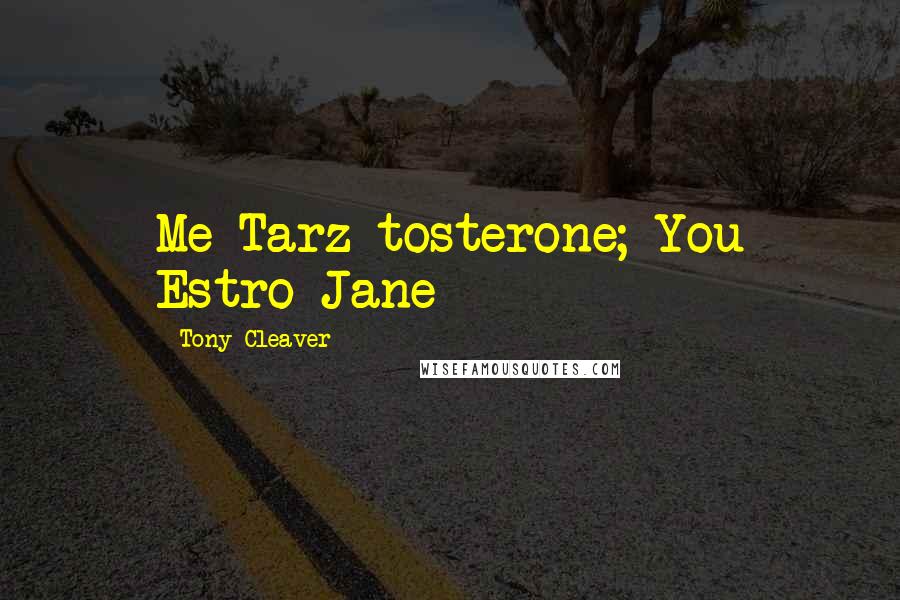 Tony Cleaver Quotes: Me Tarz-tosterone; You Estro-Jane