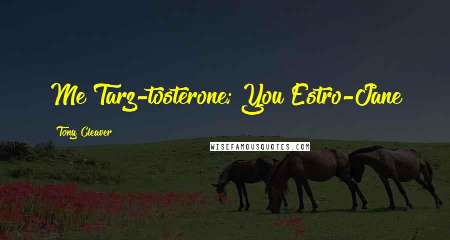 Tony Cleaver Quotes: Me Tarz-tosterone; You Estro-Jane