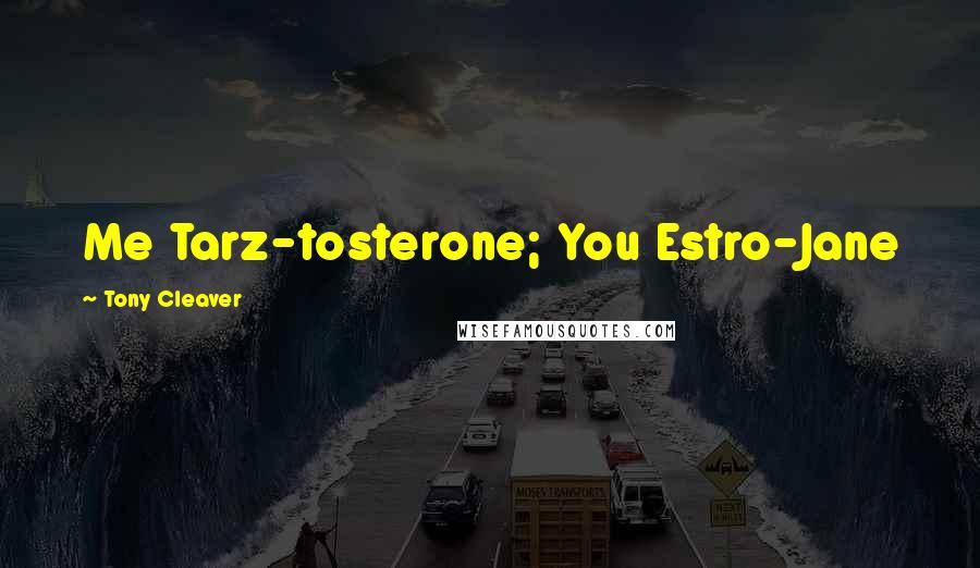Tony Cleaver Quotes: Me Tarz-tosterone; You Estro-Jane
